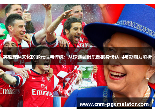 英超球队文化的多元性与传统：从球迷到俱乐部的身份认同与影响力解析