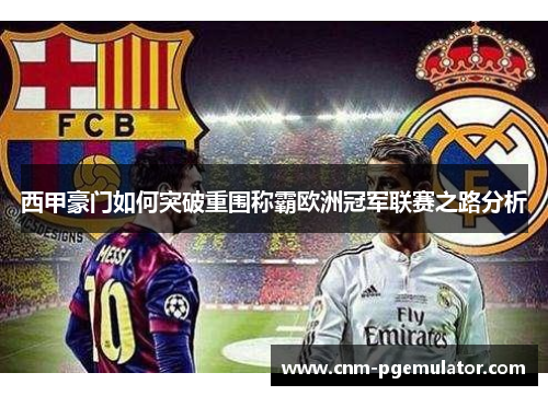 西甲豪门如何突破重围称霸欧洲冠军联赛之路分析
