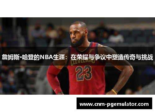 詹姆斯·哈登的NBA生涯：在荣耀与争议中塑造传奇与挑战
